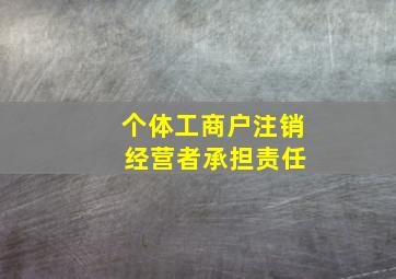 个体工商户注销 经营者承担责任